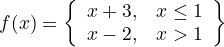 \[
f(x) = \left\{
\begin{array}{lr}
x+3, &amp; x \le 1 \\
x-2, &amp; x&gt;1
\end{array}\right\}
\]